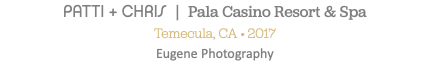 PATTI + CHRIS | Pala Casino Resort & Spa Temecula, CA • 2017 Eugene Photography