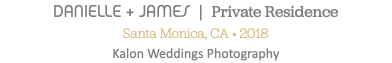 DANIELLE + JAMES | Private Residence Santa Monica, CA • 2018 Kalon Weddings Photography